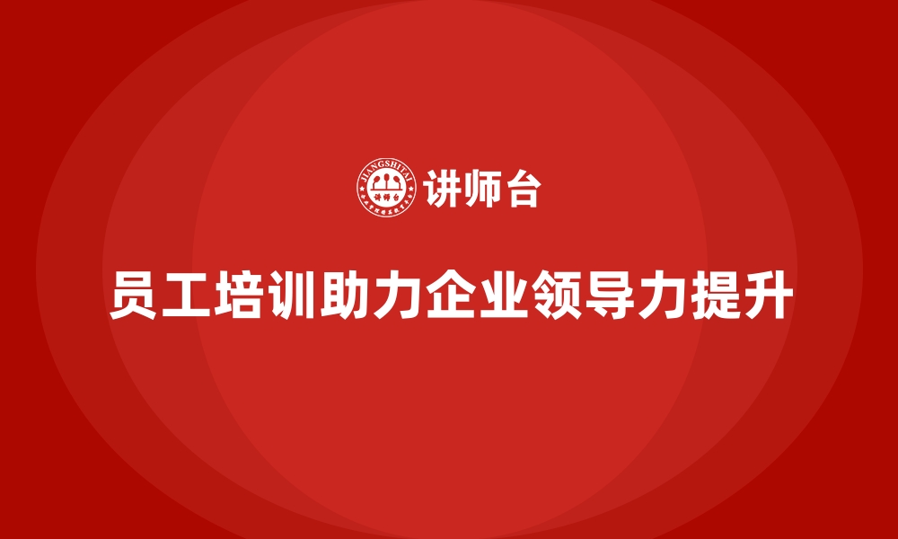 文章员工培训如何帮助企业培养高效能的领导团队的缩略图