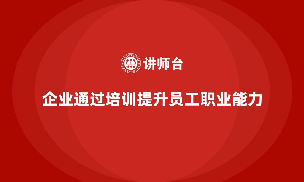 文章企业如何通过员工培训增强员工的职业发展能力的缩略图