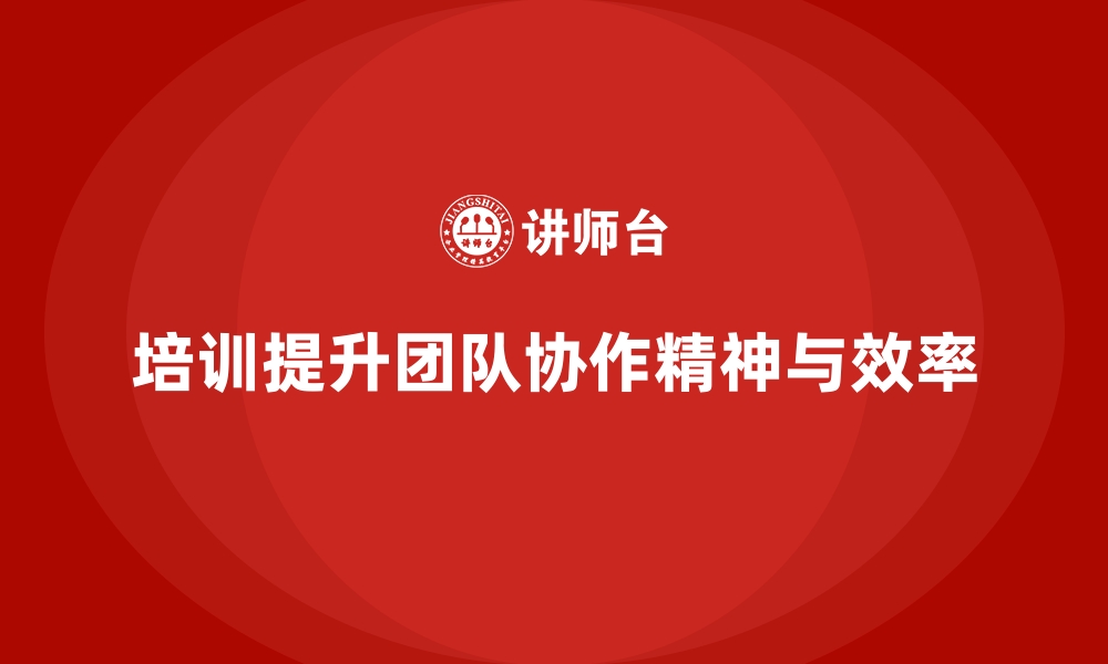 文章企业如何通过员工培训提升员工的团队协作精神的缩略图