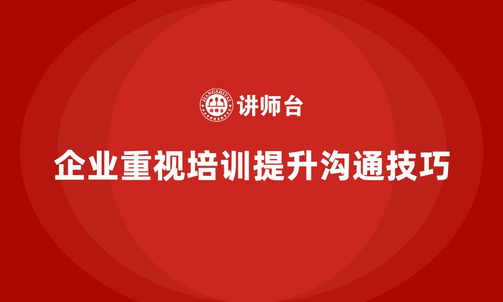 企业重视培训提升沟通技巧