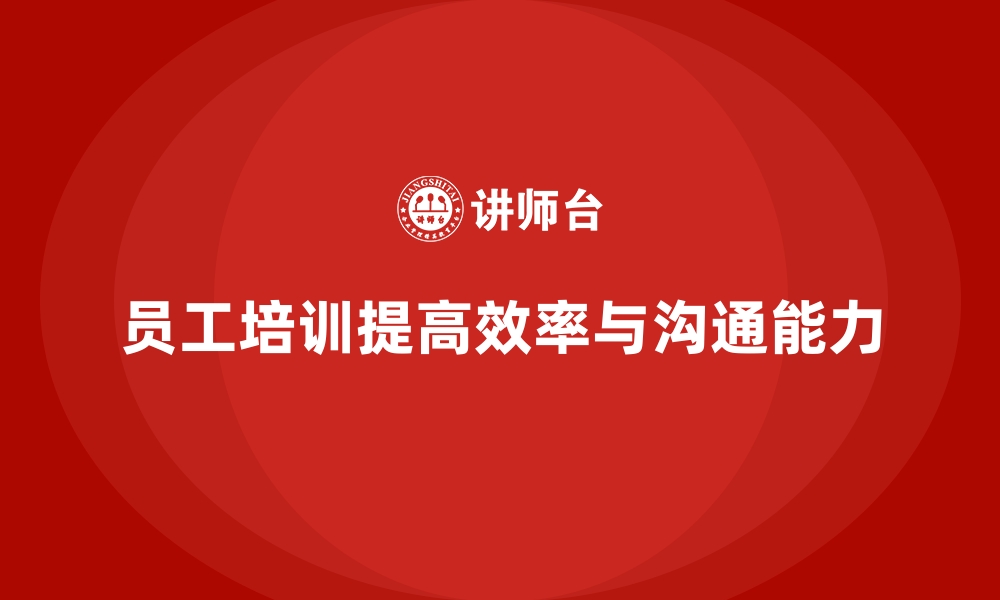 文章员工培训如何帮助企业提升工作效率与沟通力的缩略图