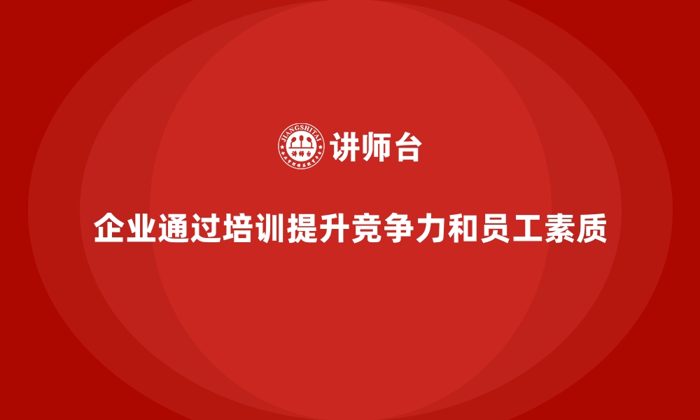 文章企业如何通过员工培训提升员工的综合素质的缩略图