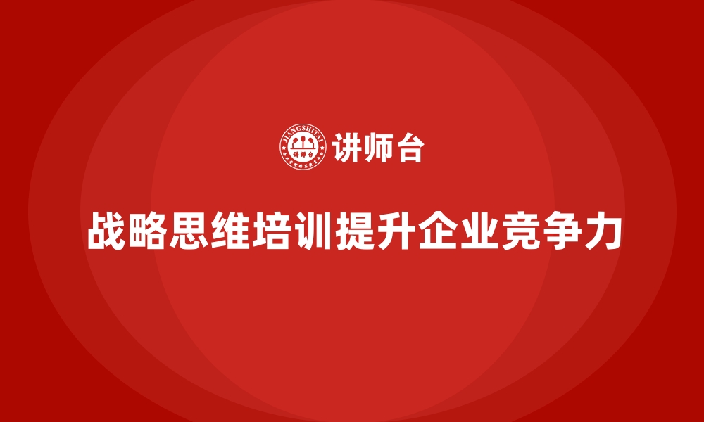 战略思维培训提升企业竞争力