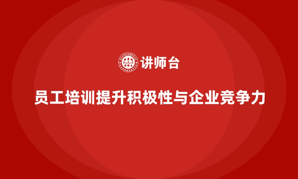 员工培训提升积极性与企业竞争力