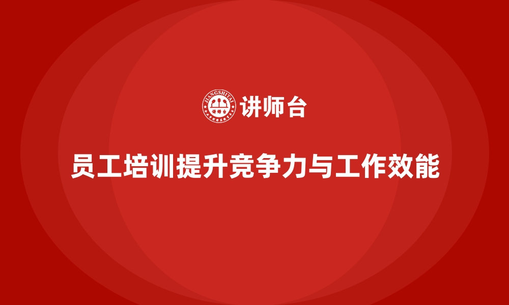 文章员工培训如何帮助企业提升员工的工作效能的缩略图