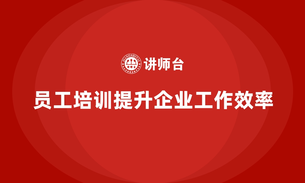 文章员工培训如何帮助企业提升工作流程的效率的缩略图