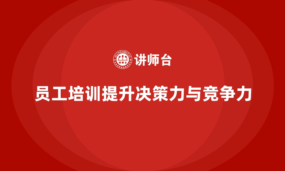 文章员工培训如何帮助企业提升员工的决策能力的缩略图