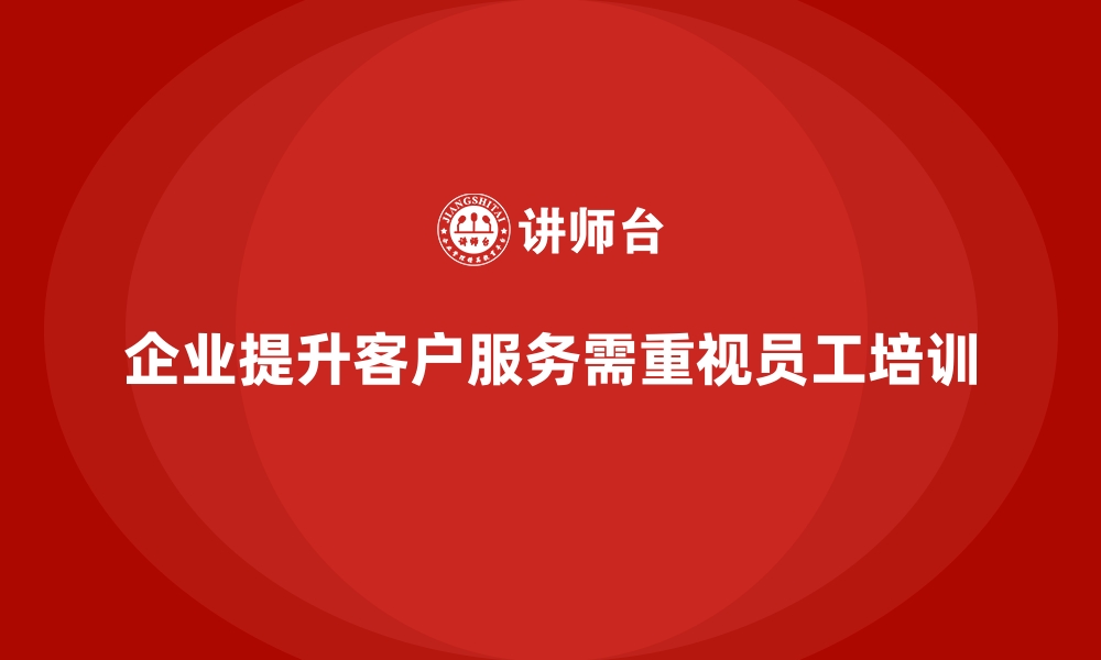 文章企业如何通过员工培训提升员工的客户服务能力的缩略图