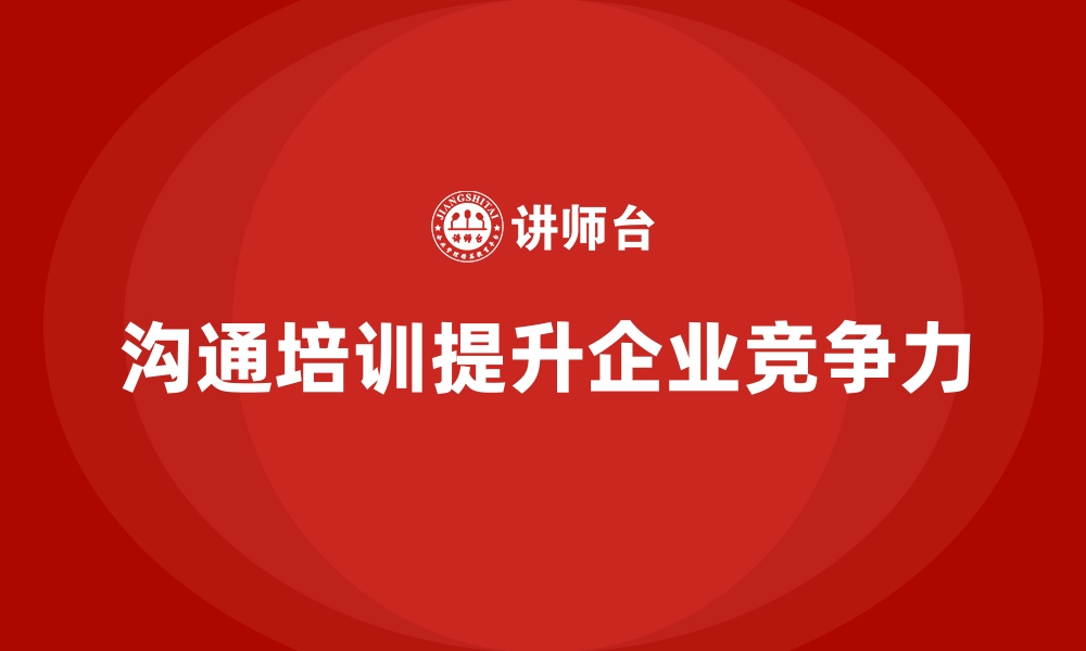 文章企业如何通过员工培训提高员工的沟通技巧的缩略图