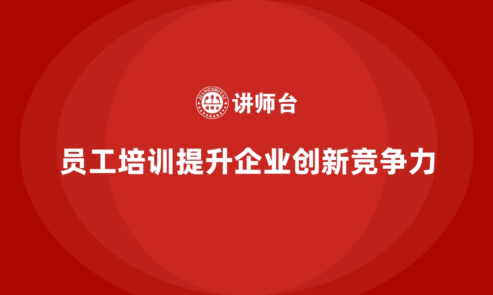 员工培训提升企业创新竞争力