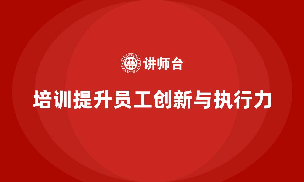 文章企业如何通过培训增强员工的创新与执行力的缩略图