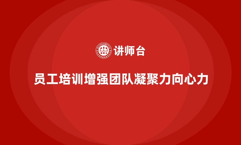 文章企业如何通过员工培训增强团队的凝聚力和向心力的缩略图