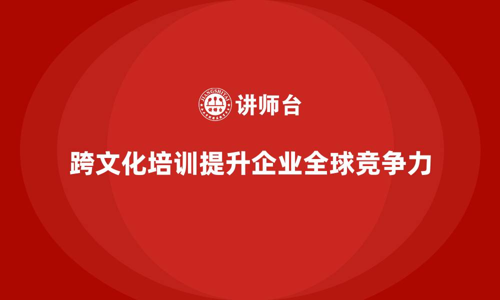 文章企业如何通过培训提升员工的跨文化沟通和协作能力的缩略图