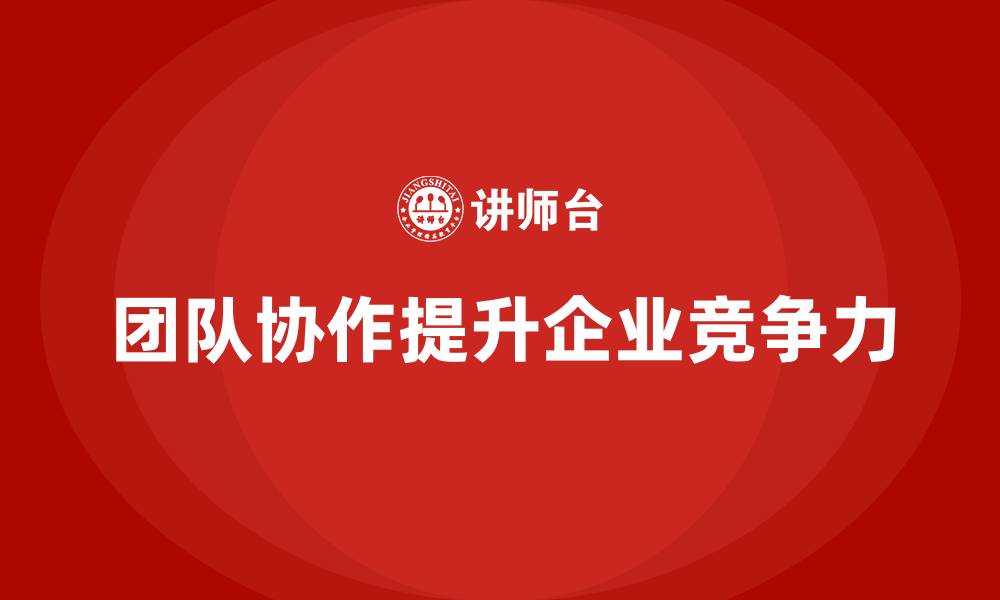 文章企业如何通过培训提升员工的团队协作能力与效率的缩略图