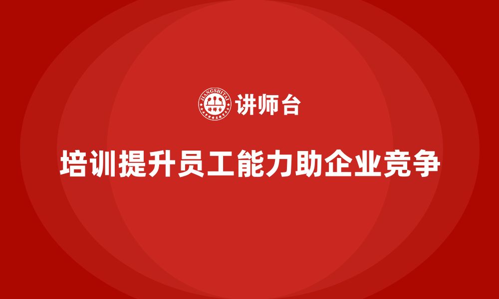 文章企业如何通过培训提升员工的组织能力和管理技能的缩略图