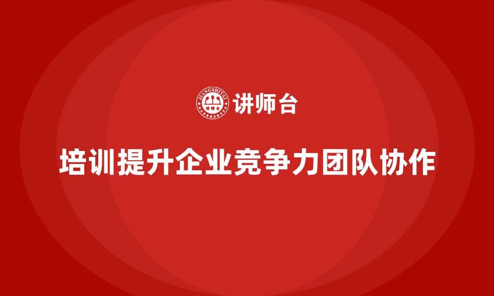 文章企业如何通过员工培训增强团队的协作与解决问题能力的缩略图