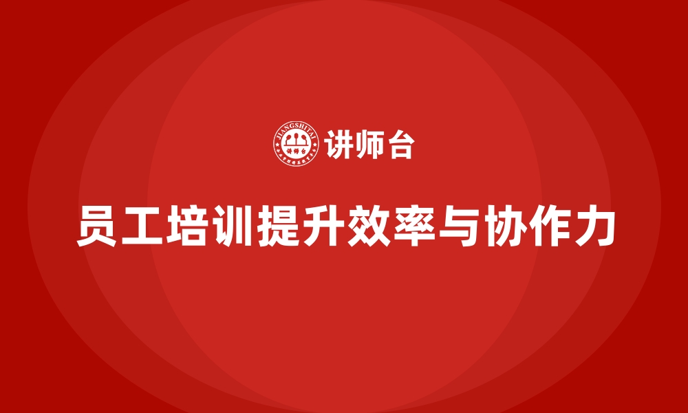 文章企业如何通过员工培训提升团队的工作效率和协作力的缩略图