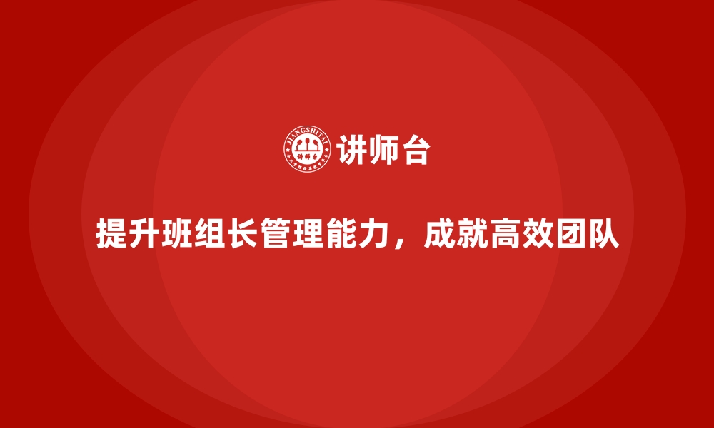 文章如何提升班组长管理能力，成就高效团队？的缩略图