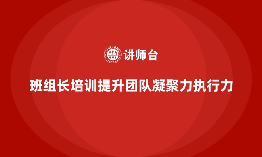 文章班组长管理能力培训，增强团队凝聚力与执行力的缩略图