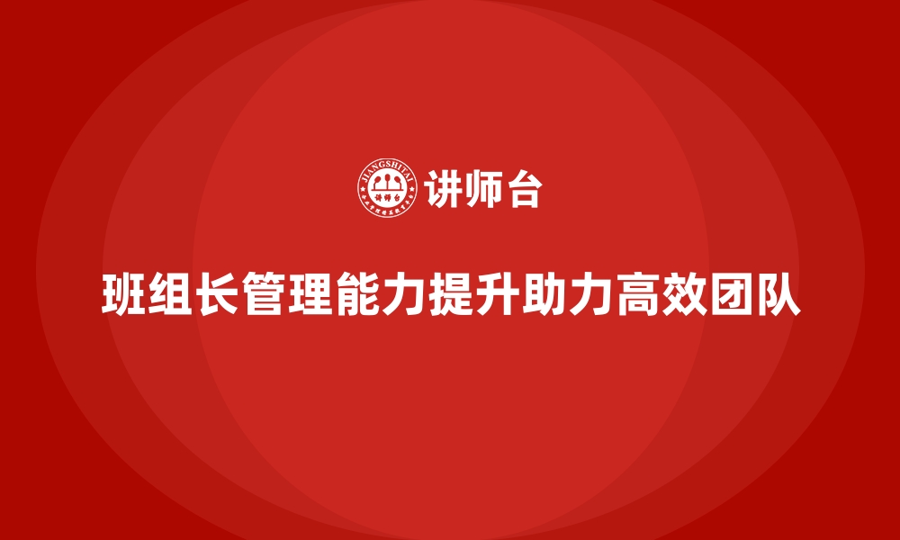 文章班组长管理能力培训，促进团队高效工作环境的缩略图