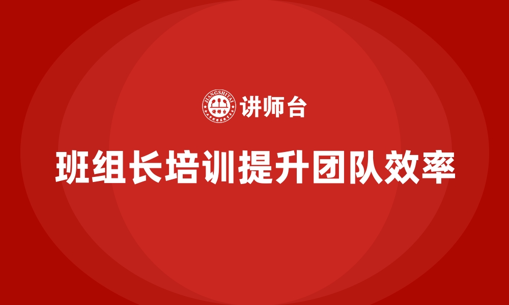 文章如何通过班组长管理培训提升团队效率？的缩略图