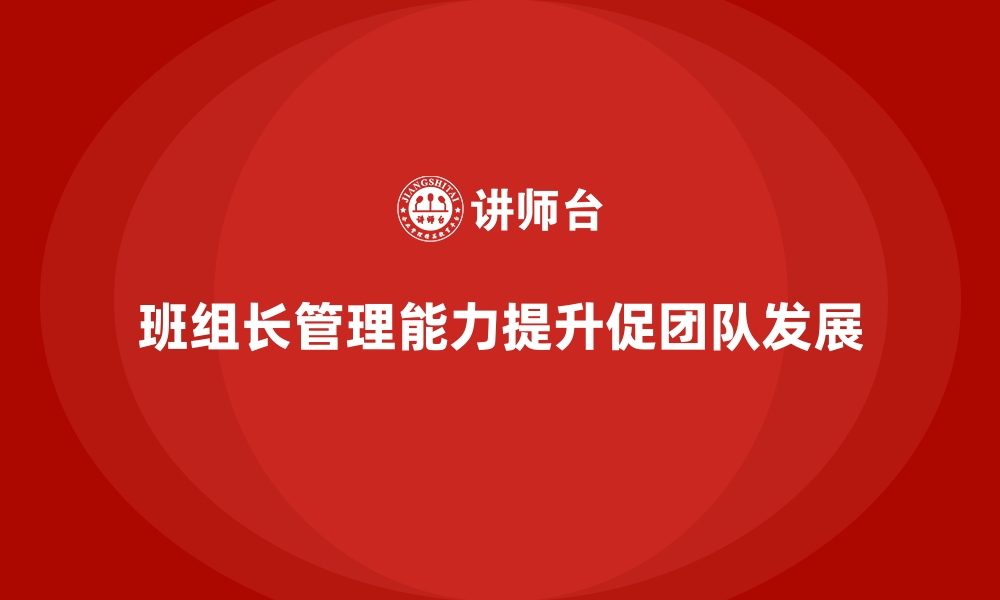 文章提升班组长管理能力，促进团队良性发展的缩略图