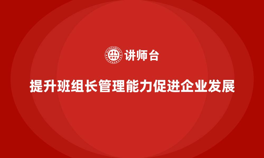 文章班组长管理能力提升，推动团队向目标冲刺的缩略图