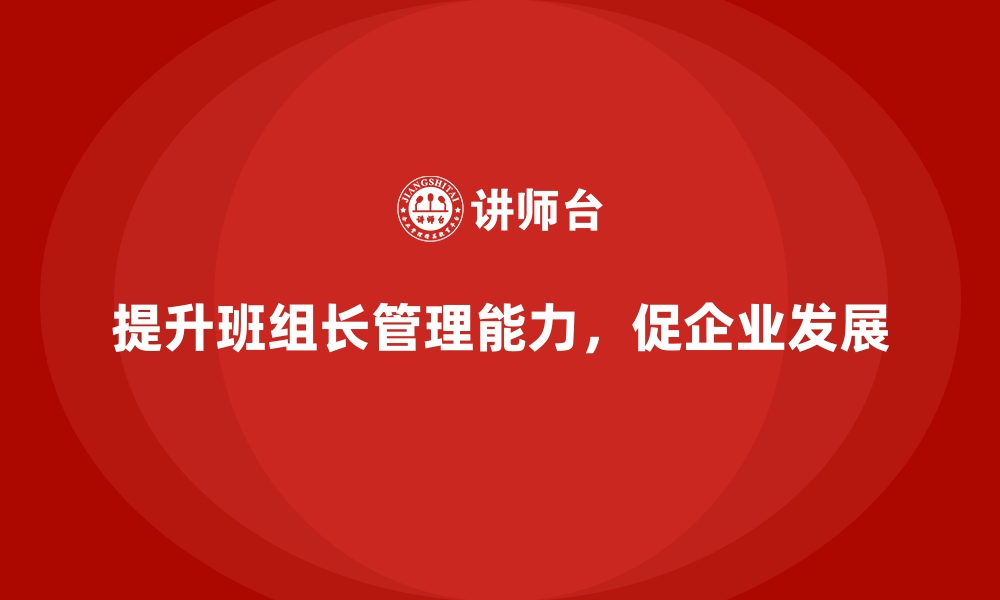 文章如何提升班组长管理能力，提高团队工作效率？的缩略图