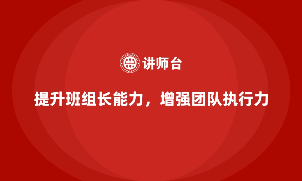 文章提升班组长管理能力，打造高效的团队执行力的缩略图