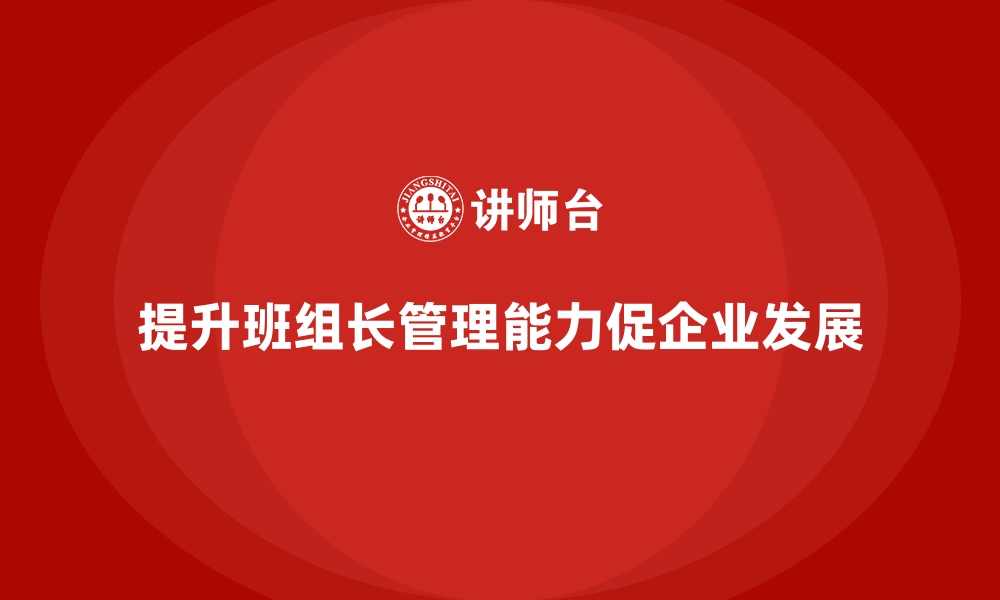 文章班组长管理能力提升，培养适应市场变化的管理者的缩略图