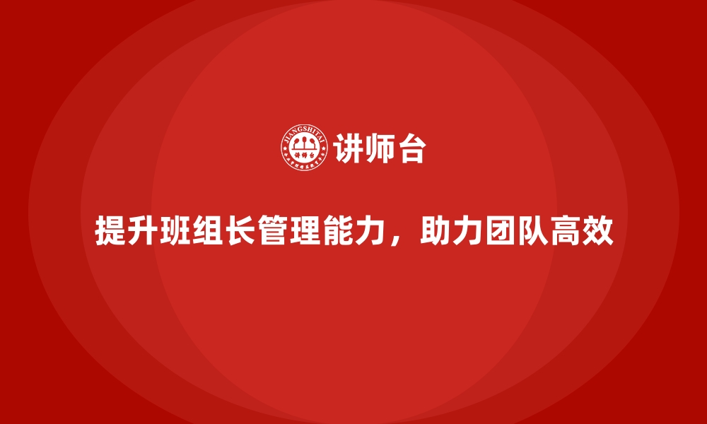 文章提升班组长管理能力，帮助团队实现高效的工作流程的缩略图