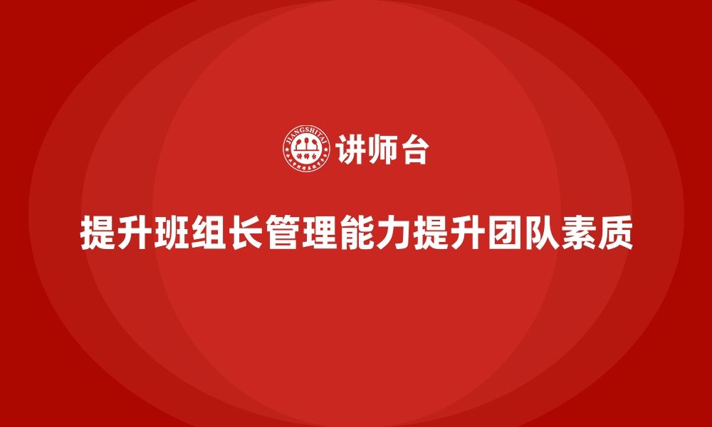 文章班组长管理能力提升，提升团队管理的综合素质的缩略图