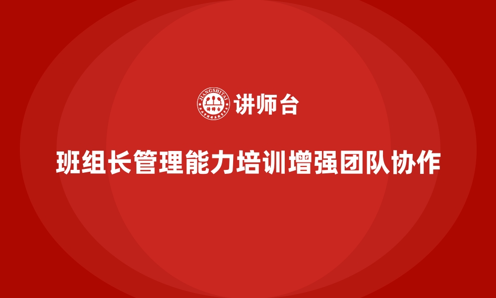 文章班组长管理能力培训，强化团队协作的核心要素的缩略图