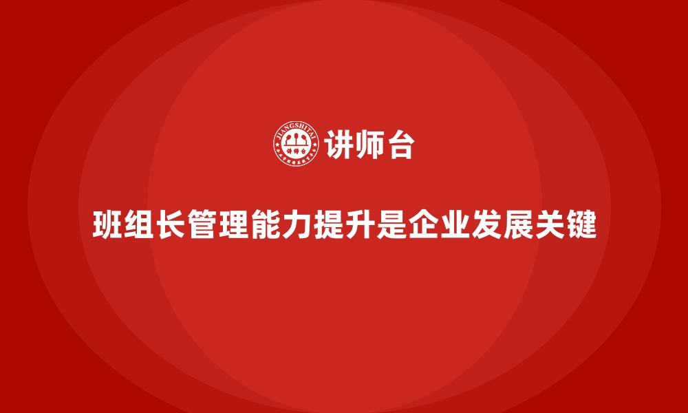 文章班组长管理能力培训，培养团队的领导意识和执行力的缩略图