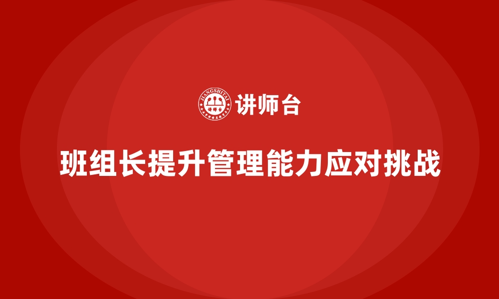 文章班组长管理能力提升，提升团队应对挑战的能力的缩略图