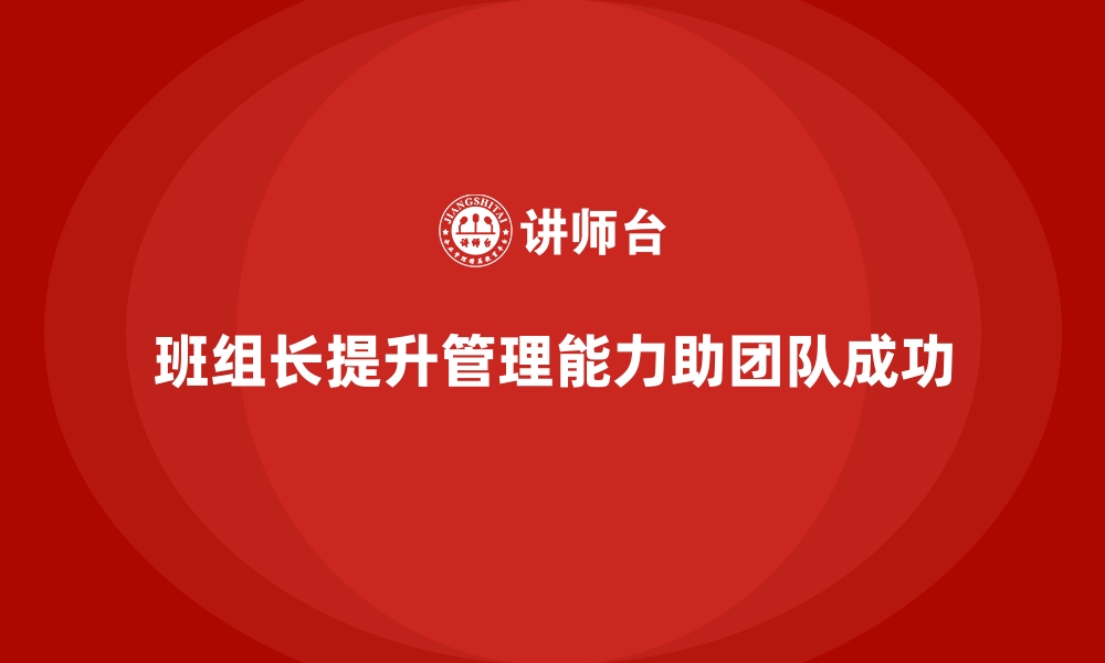 文章班组长管理能力提升，帮助团队更好实现目标的缩略图