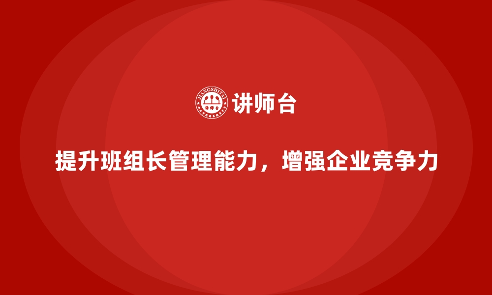 提升班组长管理能力，增强企业竞争力