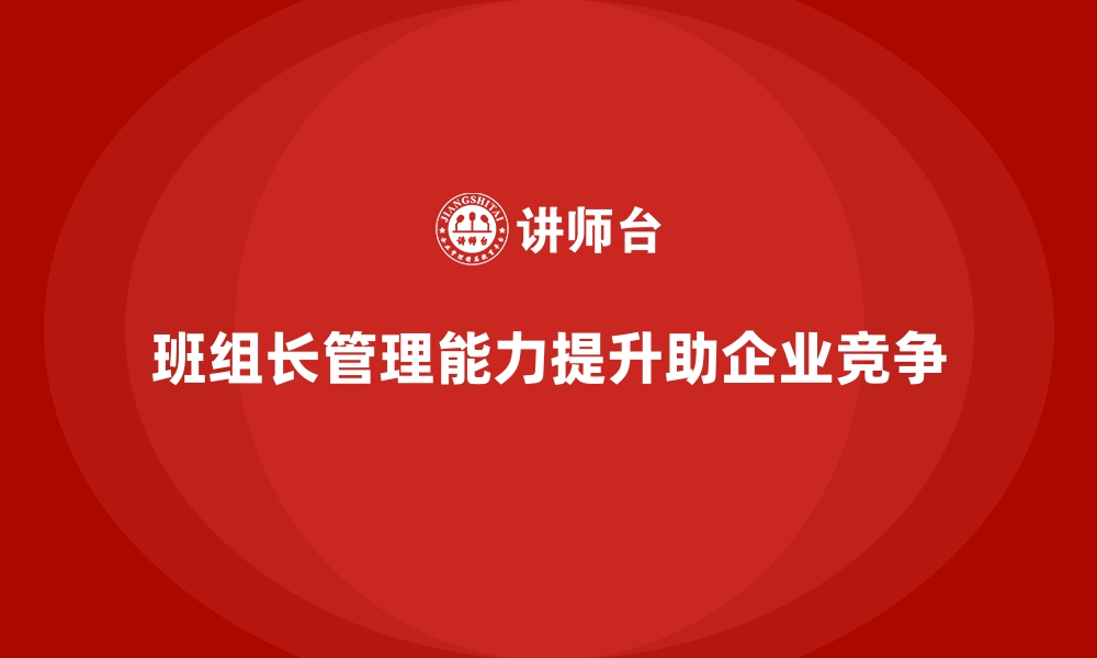 文章提升班组长管理能力，打造高效团队，提升企业竞争力的缩略图