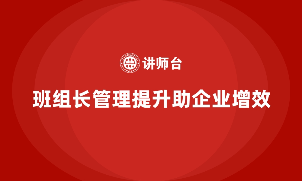 文章班组长管理能力提升，帮助企业提升整体运营效率的缩略图