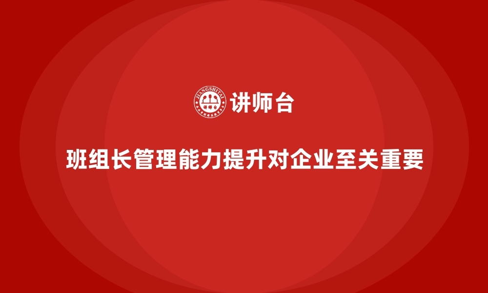 文章班组长管理能力提升培训，让企业管理更加高效的缩略图