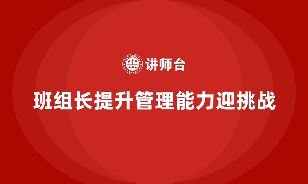 文章提升班组长管理能力，推动团队迎接更多挑战的缩略图