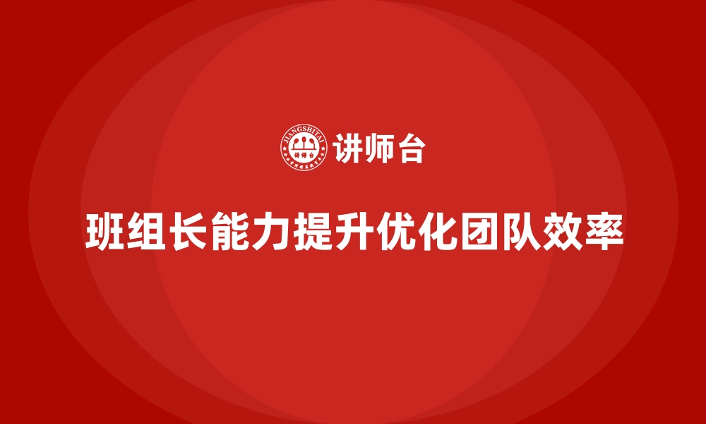 文章提升班组长管理能力，推动团队更高效达成目标的缩略图