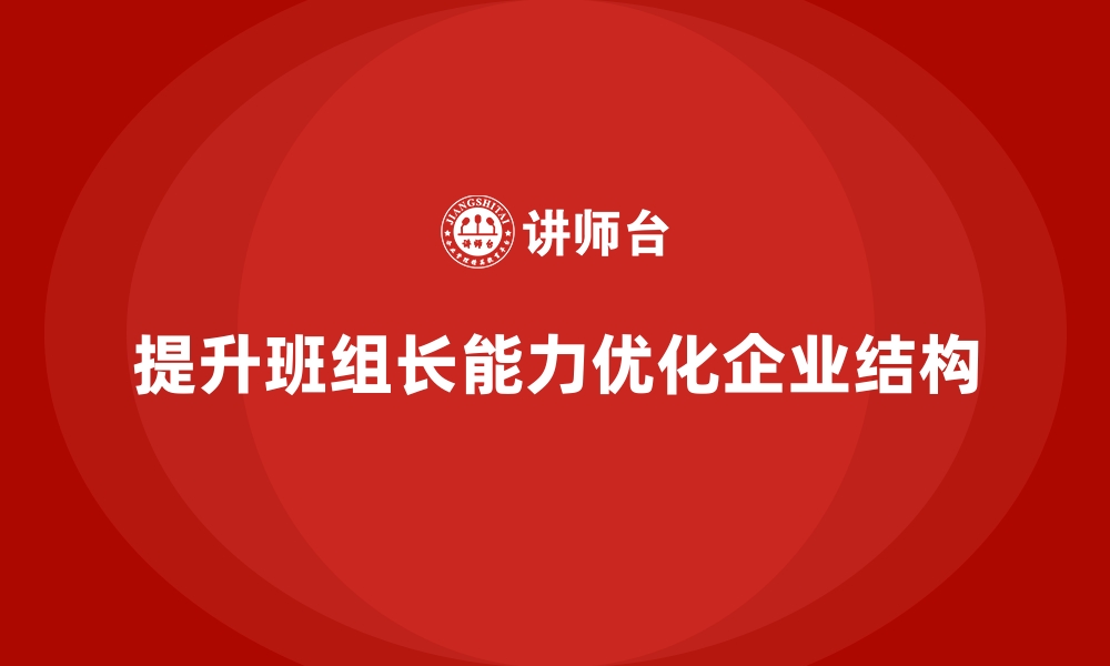 文章班组长管理能力提升，帮助企业实现组织优化的缩略图