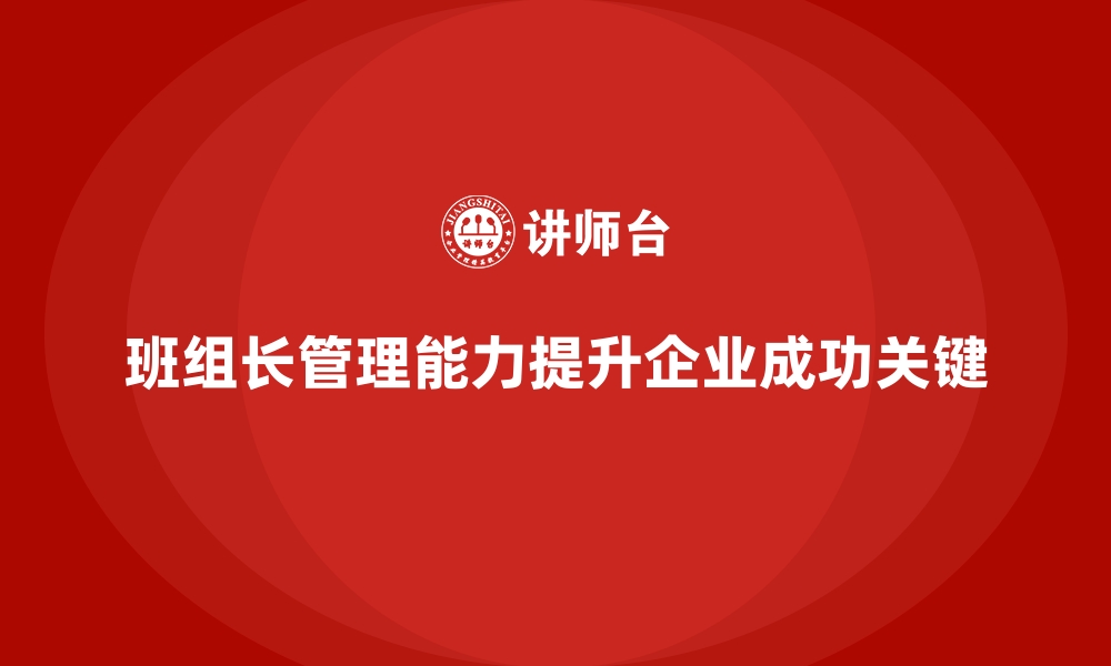 文章班组长管理能力提升培训，如何培养卓越的管理能力的缩略图