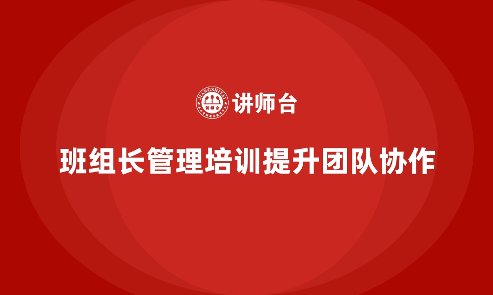 文章班组长管理能力提升培训，提升团队成员的协作能力的缩略图