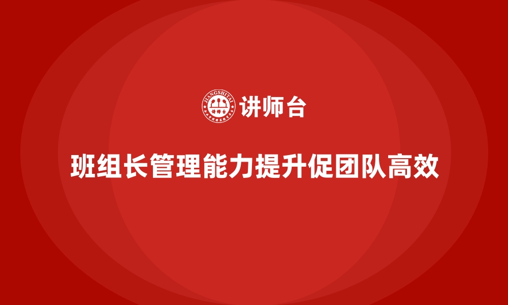 文章提升班组长管理能力，打造团队的高效执行模式的缩略图