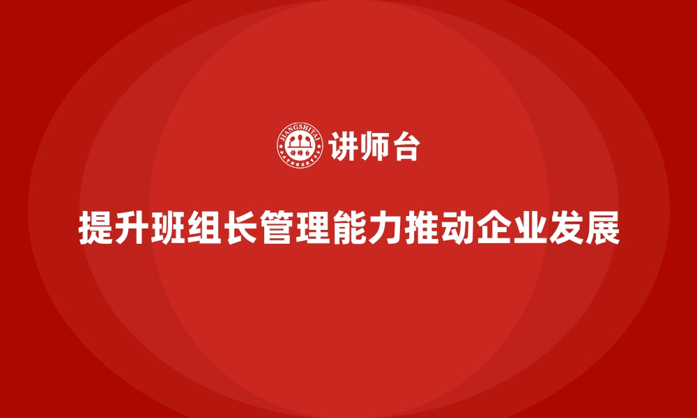 文章提升班组长管理能力，帮助团队在竞争中脱颖而出的缩略图