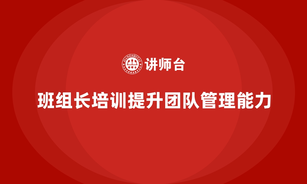 文章班组长管理能力提升培训，提升团队的凝聚力与执行力的缩略图