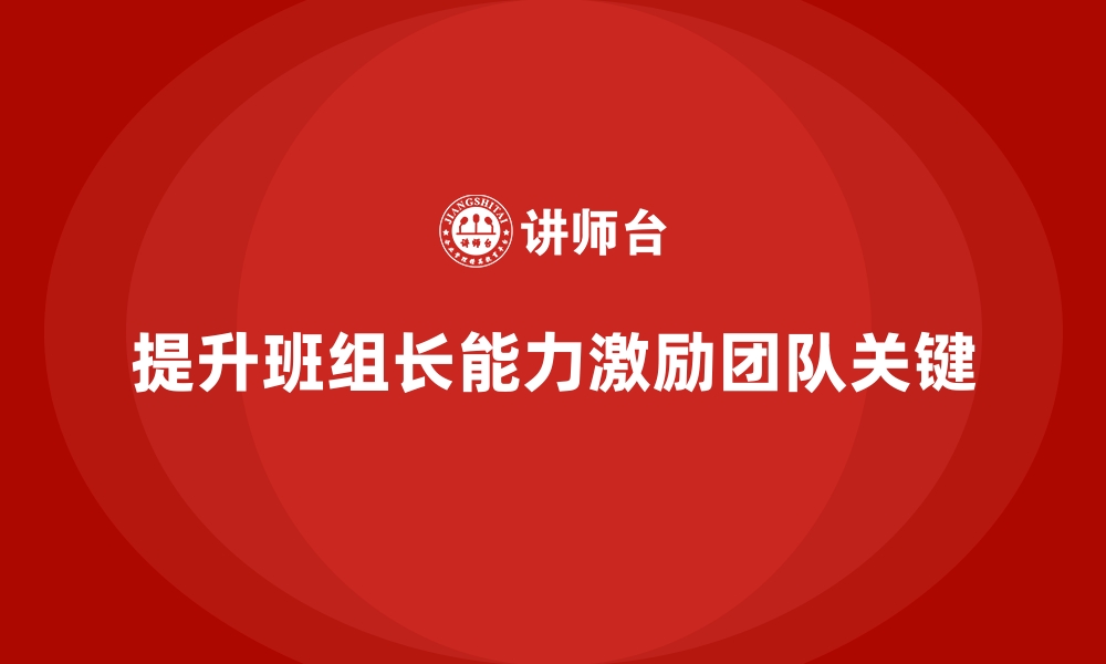 文章提升班组长管理能力，如何有效调动团队积极性的缩略图