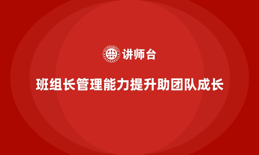 文章提升班组长管理能力，如何带动团队实现跨越式增长的缩略图